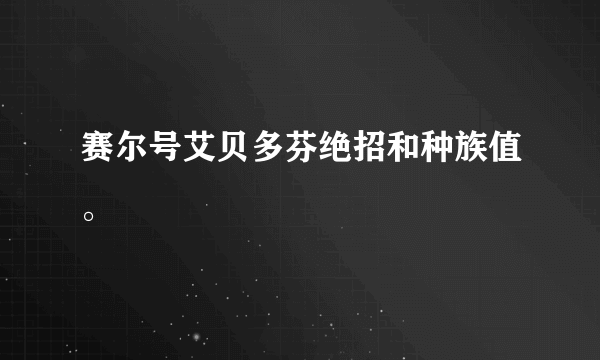 赛尔号艾贝多芬绝招和种族值。