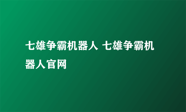 七雄争霸机器人 七雄争霸机器人官网