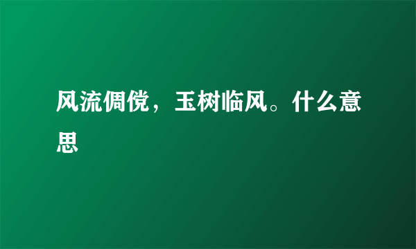 风流倜傥，玉树临风。什么意思