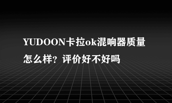 YUDOON卡拉ok混响器质量怎么样？评价好不好吗