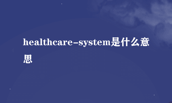 healthcare-system是什么意思