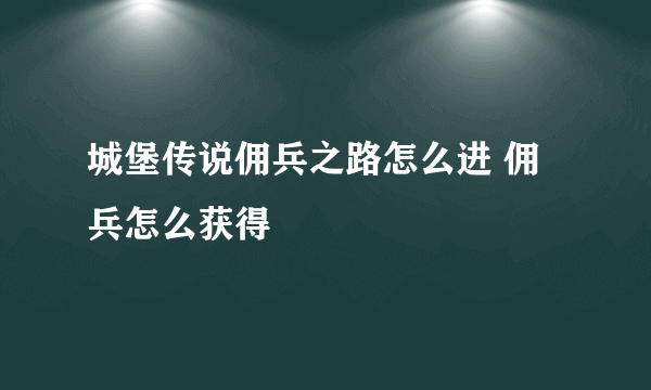 城堡传说佣兵之路怎么进 佣兵怎么获得