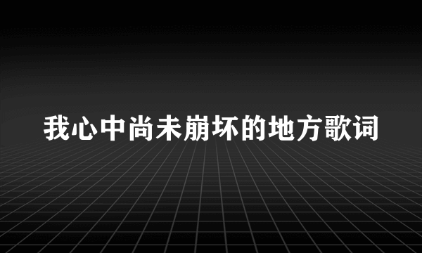 我心中尚未崩坏的地方歌词