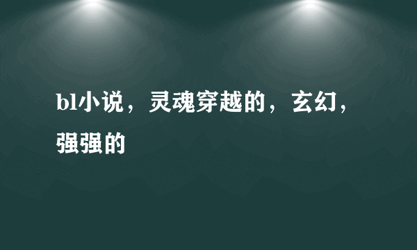 bl小说，灵魂穿越的，玄幻，强强的