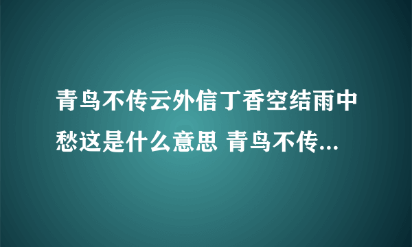 青鸟不传云外信丁香空结雨中愁这是什么意思 青鸟不传云外信丁香空结雨中愁的含义