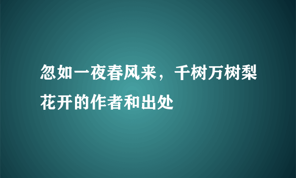 忽如一夜春风来，千树万树梨花开的作者和出处