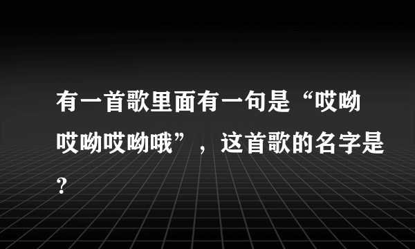 有一首歌里面有一句是“哎呦哎呦哎呦哦”，这首歌的名字是？