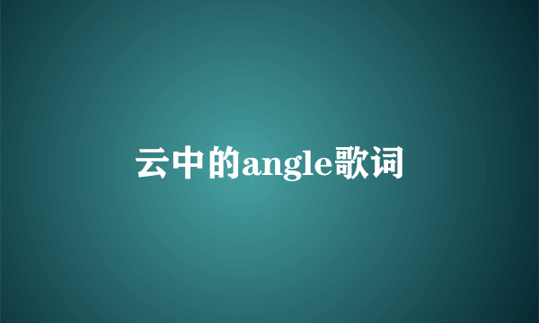 云中的angle歌词