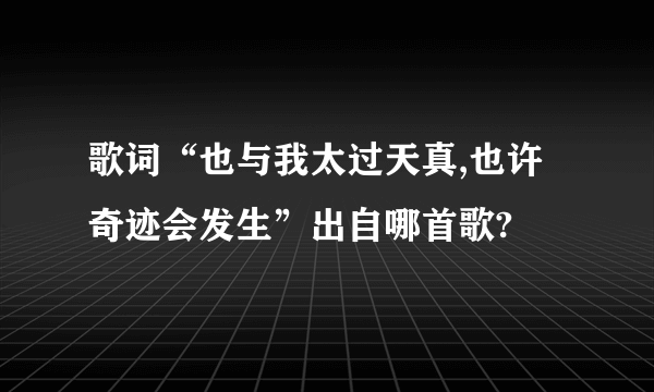 歌词“也与我太过天真,也许奇迹会发生”出自哪首歌?