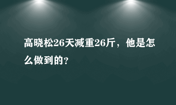 高晓松26天减重26斤，他是怎么做到的？