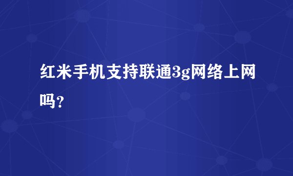 红米手机支持联通3g网络上网吗？