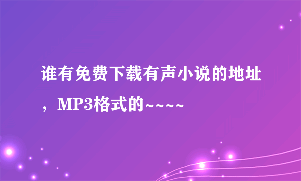 谁有免费下载有声小说的地址，MP3格式的~~~~