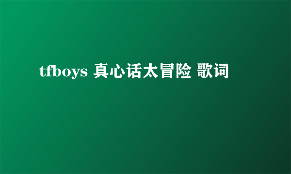 tfboys 真心话太冒险 歌词