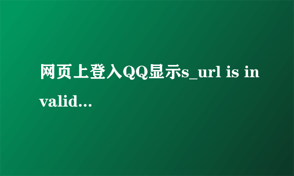 网页上登入QQ显示s_url is invalid。 登入不了求解决。能试的都试了还是不好使动画插件也更新了。