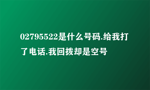 02795522是什么号码.给我打了电话.我回拨却是空号