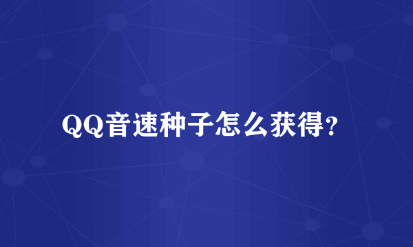 QQ音速种子怎么获得？