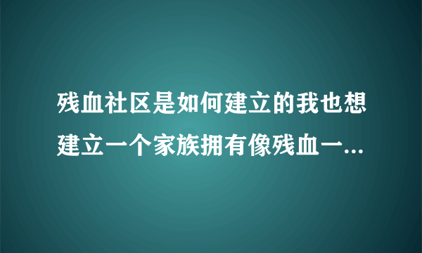 残血社区是如何建立的我也想建立一个家族拥有像残血一样的社区