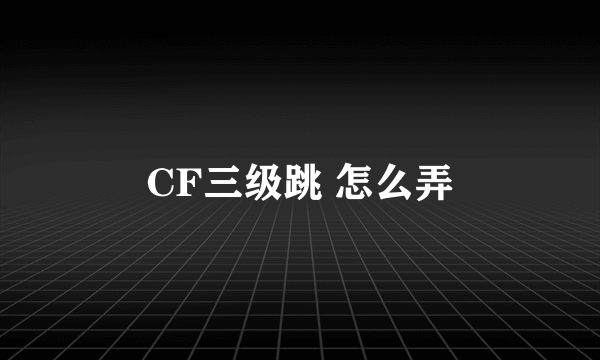 CF三级跳 怎么弄