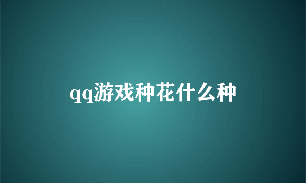 qq游戏种花什么种