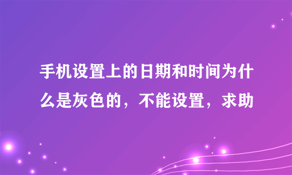 手机设置上的日期和时间为什么是灰色的，不能设置，求助