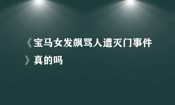 《宝马女发飙骂人遭灭门事件》真的吗