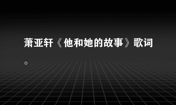 萧亚轩《他和她的故事》歌词。