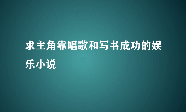 求主角靠唱歌和写书成功的娱乐小说