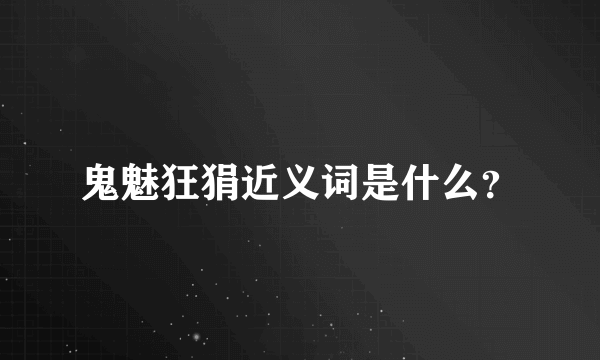 鬼魅狂狷近义词是什么？