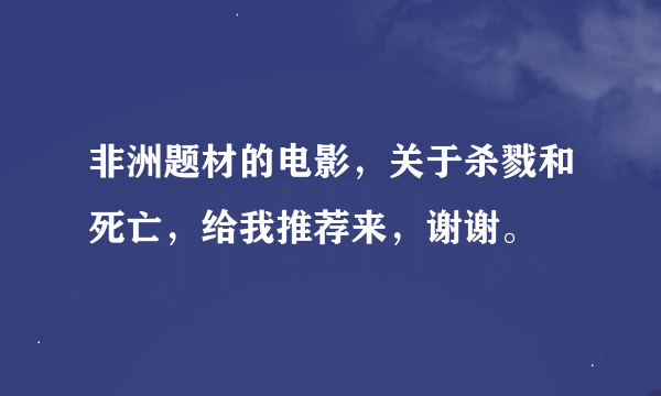 非洲题材的电影，关于杀戮和死亡，给我推荐来，谢谢。