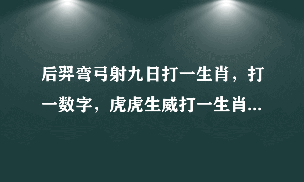 后羿弯弓射九日打一生肖，打一数字，虎虎生威打一生肖，打一数字？