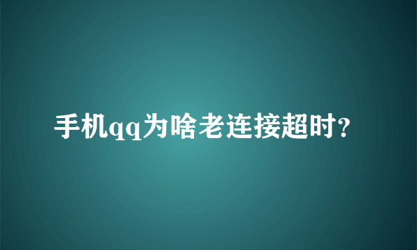 手机qq为啥老连接超时？