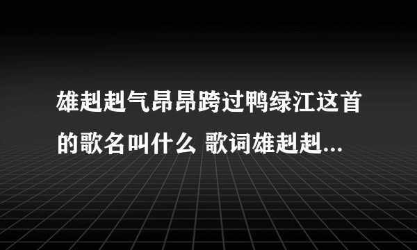 雄赳赳气昂昂跨过鸭绿江这首的歌名叫什么 歌词雄赳赳气昂昂跨过鸭绿江什么歌