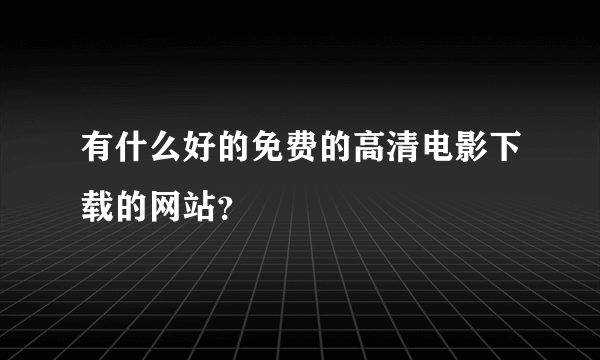 有什么好的免费的高清电影下载的网站？