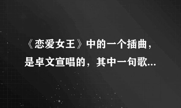 《恋爱女王》中的一个插曲，是卓文宣唱的，其中一句歌词是：我不会哭，继续微笑，把对你的