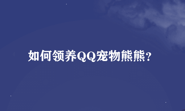 如何领养QQ宠物熊熊？