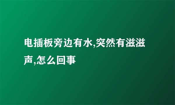 电插板旁边有水,突然有滋滋声,怎么回事