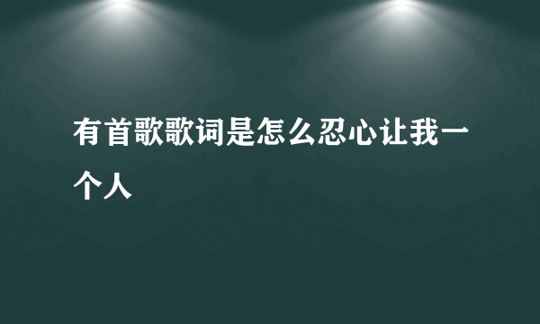 有首歌歌词是怎么忍心让我一个人