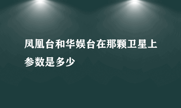 凤凰台和华娱台在那颗卫星上参数是多少