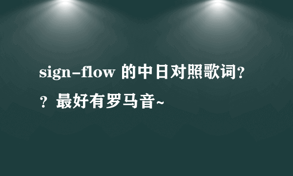 sign-flow 的中日对照歌词？？最好有罗马音~