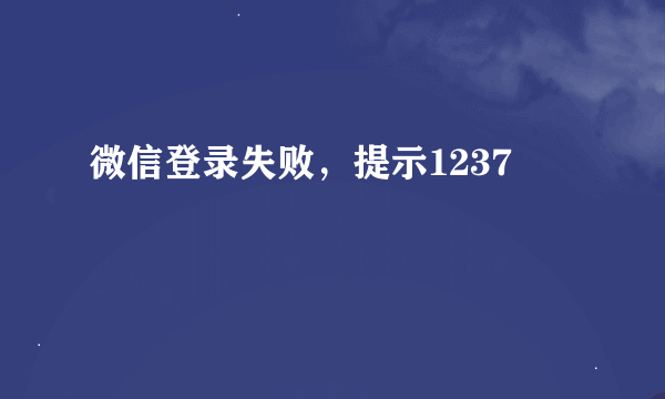 微信登录失败，提示1237