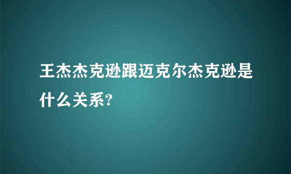 王杰杰克逊跟迈克尔杰克逊是什么关系?