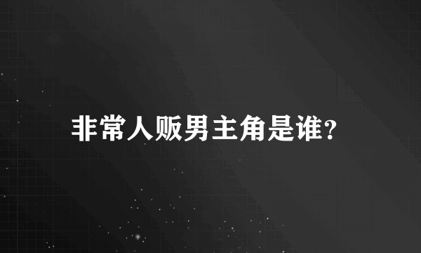 非常人贩男主角是谁？