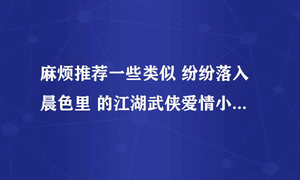 麻烦推荐一些类似 纷纷落入晨色里 的江湖武侠爱情小说，男主妖孽腹黑，不要虐，要轻松搞笑的，结局喜剧！