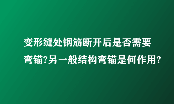 变形缝处钢筋断开后是否需要弯锚?另一般结构弯锚是何作用?