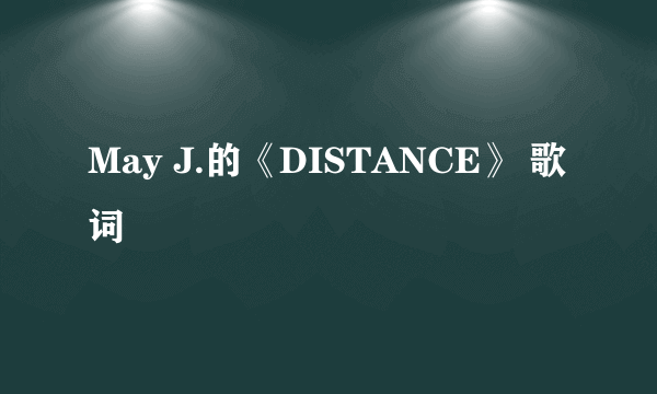 May J.的《DISTANCE》 歌词