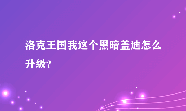 洛克王国我这个黑暗盖迪怎么升级？