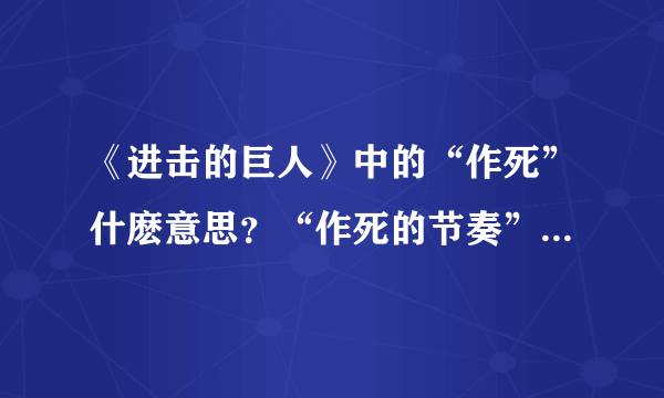 《进击的巨人》中的“作死”什麽意思？“作死的节奏”又是什麽意思？求解！谢谢哦！！