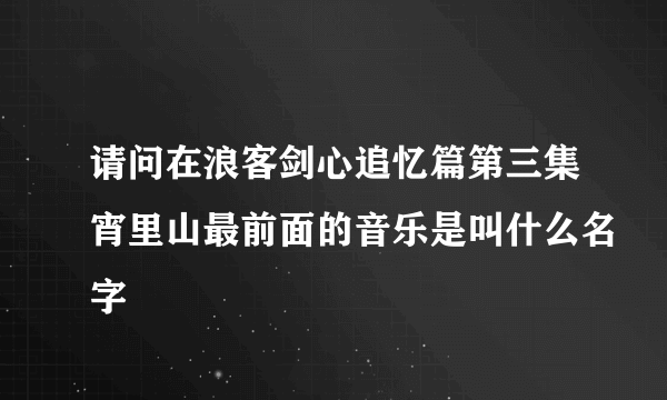 请问在浪客剑心追忆篇第三集宵里山最前面的音乐是叫什么名字