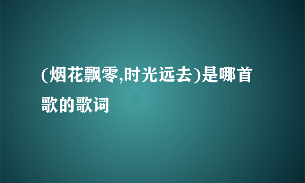 (烟花飘零,时光远去)是哪首歌的歌词