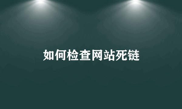 如何检查网站死链